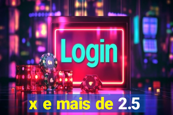 x e mais de 2.5
